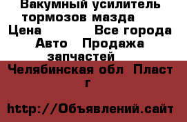 Вакумный усилитель тормозов мазда626 › Цена ­ 1 000 - Все города Авто » Продажа запчастей   . Челябинская обл.,Пласт г.